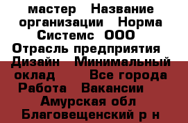 Web-мастер › Название организации ­ Норма Системс, ООО › Отрасль предприятия ­ Дизайн › Минимальный оклад ­ 1 - Все города Работа » Вакансии   . Амурская обл.,Благовещенский р-н